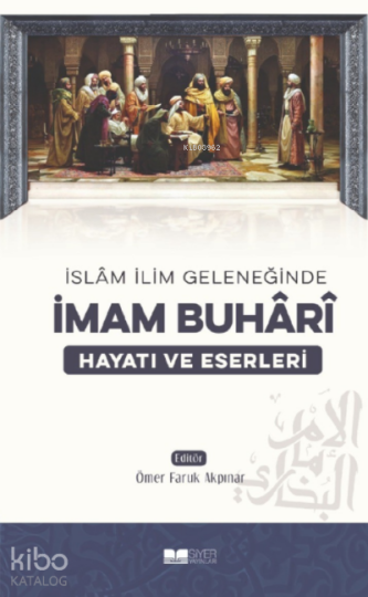 İslam İlim Geleneğinde İmam Buhari Hayatı ve Eserleri